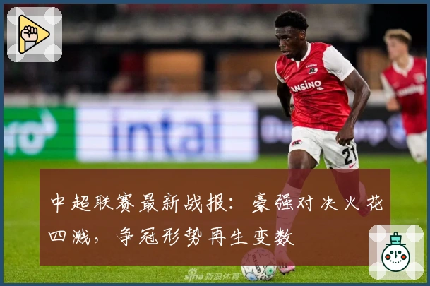 中超联赛最新战报：豪强对决火花四溅，争冠形势再生变数