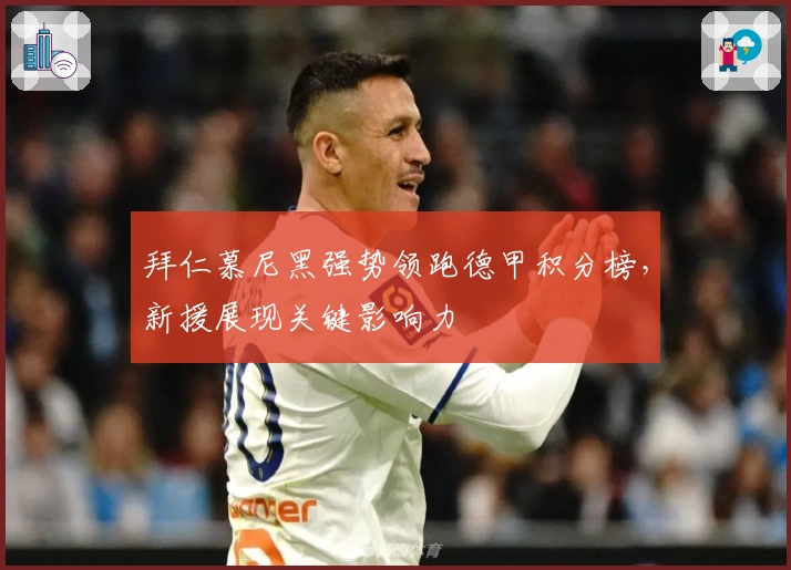 拜仁慕尼黑强势领跑德甲积分榜，新援展现关键影响力