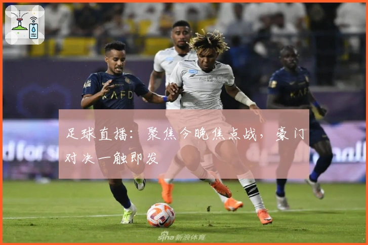 足球直播：聚焦今晚焦点战，豪门对决一触即发