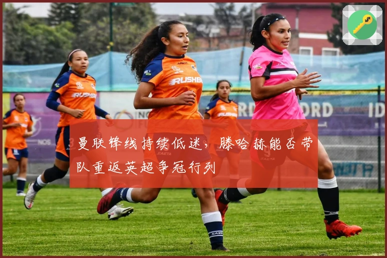 曼联锋线持续低迷，滕哈赫能否带队重返英超争冠行列