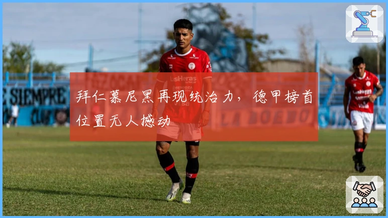 拜仁慕尼黑再现统治力，德甲榜首位置无人撼动