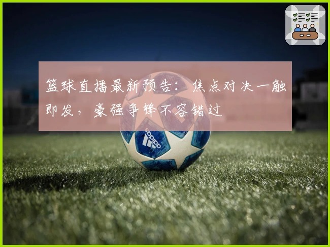 篮球直播最新预告：焦点对决一触即发，豪强争锋不容错过