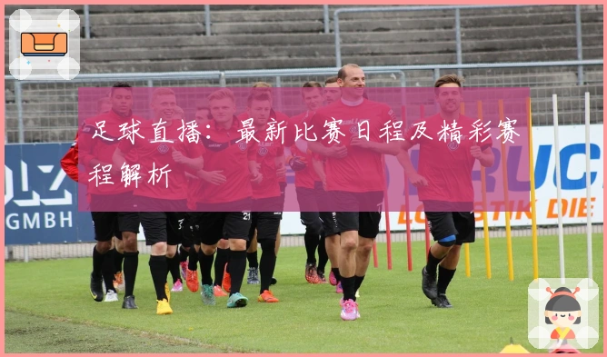 足球直播：最新比赛日程及精彩赛程解析