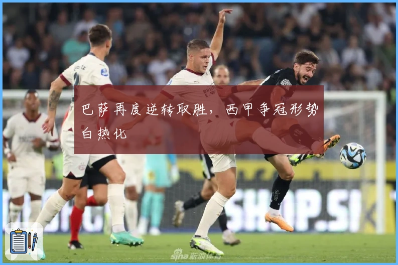 巴萨再度逆转取胜，西甲争冠形势白热化