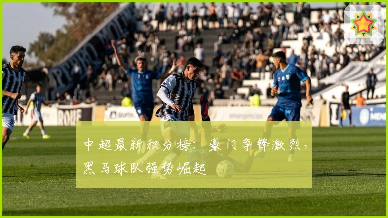 中超最新积分榜：豪门争锋激烈，黑马球队强势崛起