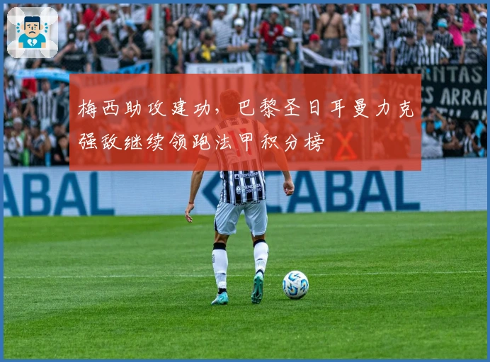 梅西助攻建功，巴黎圣日耳曼力克强敌继续领跑法甲积分榜