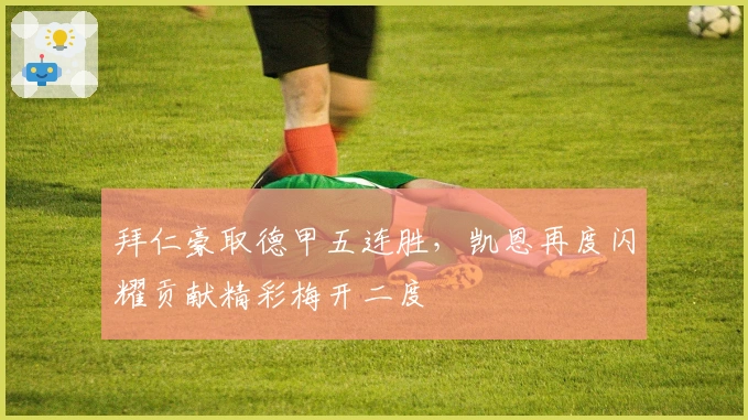 拜仁豪取德甲五连胜，凯恩再度闪耀贡献精彩梅开二度