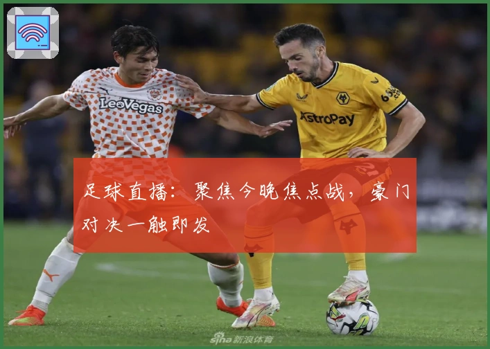 足球直播：聚焦今晚焦点战，豪门对决一触即发