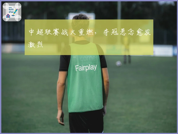 中超联赛战火重燃，夺冠悬念愈发激烈