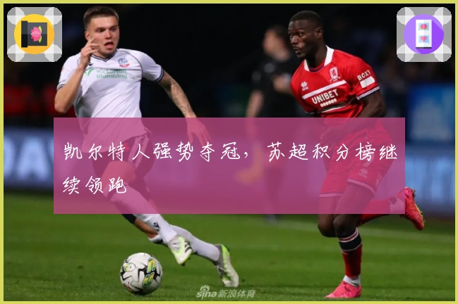 凯尔特人强势夺冠,苏超积分榜继续领跑