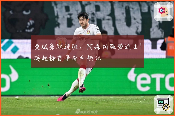 曼城豪取连胜，阿森纳强势追击！英超榜首争夺白热化