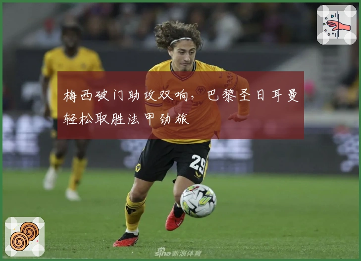 梅西破门助攻双响，巴黎圣日耳曼轻松取胜法甲劲旅