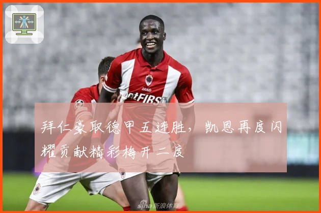 拜仁豪取德甲五连胜，凯恩再度闪耀贡献精彩梅开二度