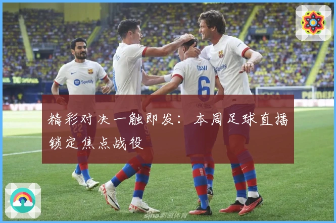 精彩对决一触即发：本周足球直播锁定焦点战役