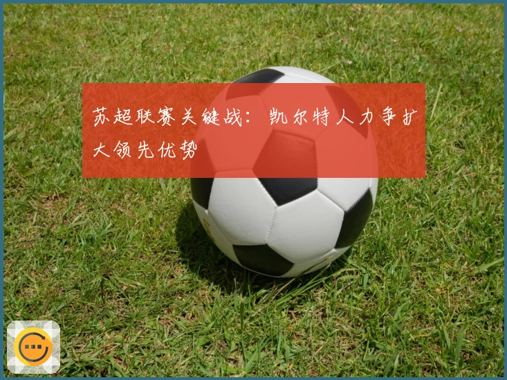 苏超联赛关键战:凯尔特人力争扩大领先优势